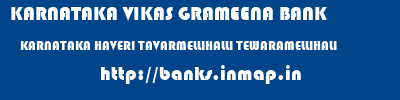 KARNATAKA VIKAS GRAMEENA BANK  KARNATAKA HAVERI TAVARMELLIHALLI TEWARAMELLIHALI  banks information 